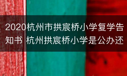 2020杭州市拱宸桥小学复学告知书 杭州拱宸桥小学是公办还是民办