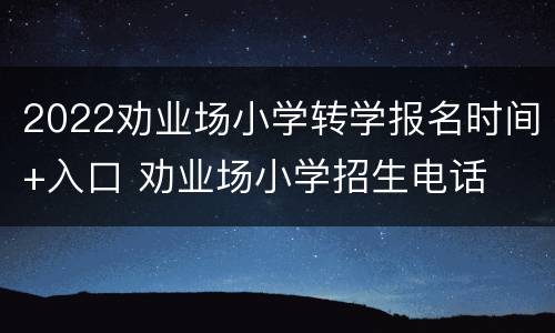 2022劝业场小学转学报名时间+入口 劝业场小学招生电话