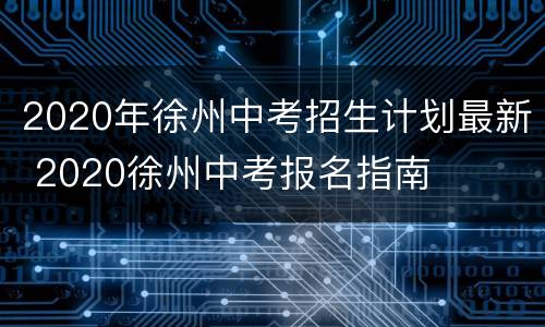 2020年徐州中考招生计划最新 2020徐州中考报名指南