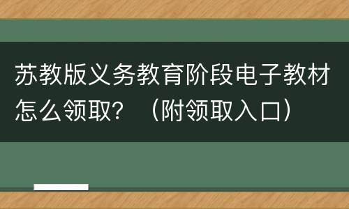 苏教版义务教育阶段电子教材怎么领取？（附领取入口）