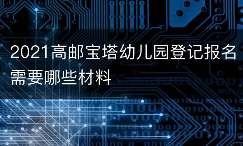 2021高邮宝塔幼儿园登记报名需要哪些材料