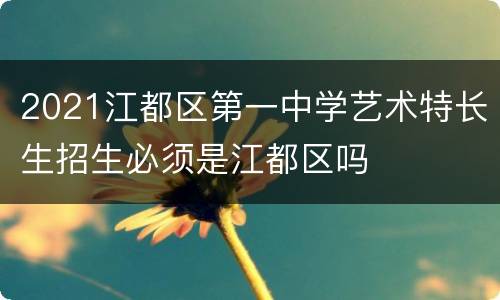 2021江都区第一中学艺术特长生招生必须是江都区吗