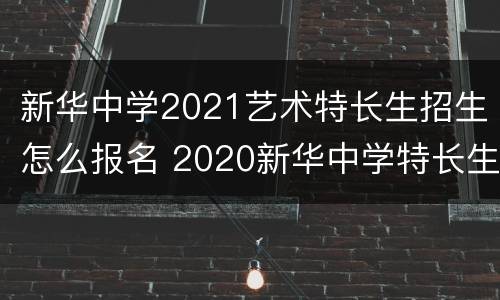 新华中学2021艺术特长生招生怎么报名 2020新华中学特长生录取