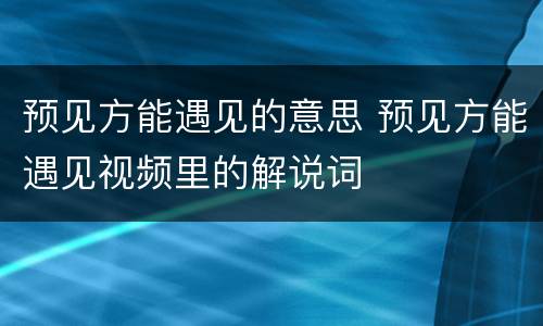 预见方能遇见的意思 预见方能遇见视频里的解说词