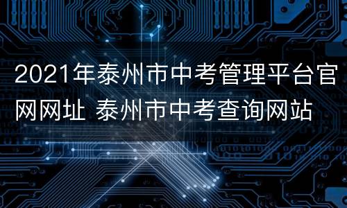 2021年泰州市中考管理平台官网网址 泰州市中考查询网站