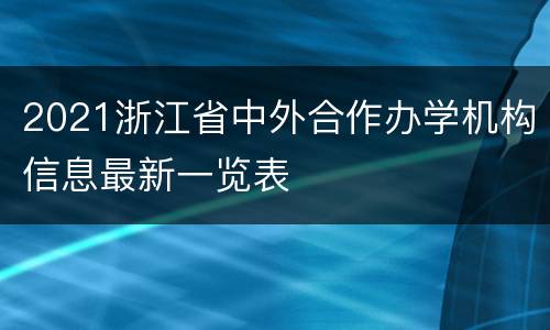 2021浙江省中外合作办学机构信息最新一览表