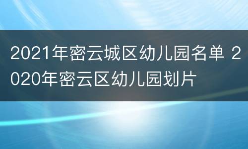 2021年密云城区幼儿园名单 2020年密云区幼儿园划片