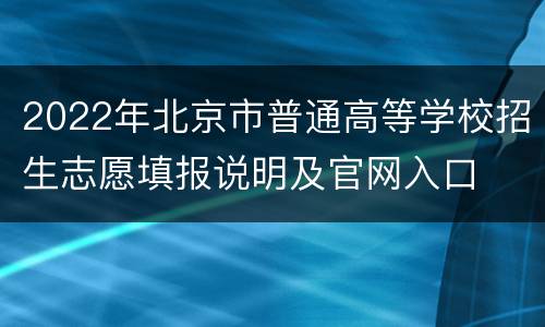 2022年北京市普通高等学校招生志愿填报说明及官网入口