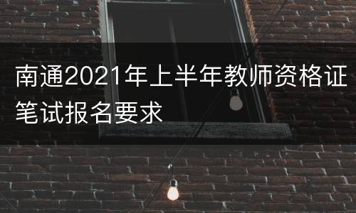 南通2021年上半年教师资格证笔试报名要求