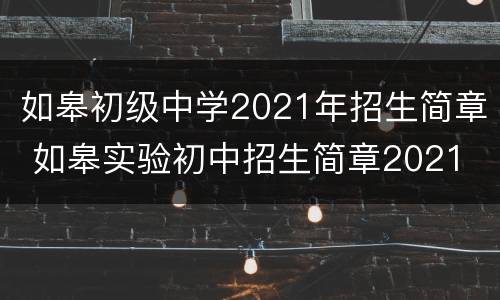 如皋初级中学2021年招生简章 如皋实验初中招生简章2021