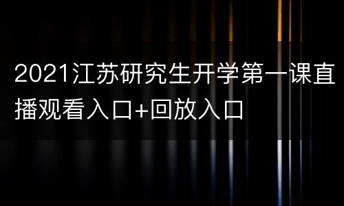 2021江苏研究生开学第一课直播观看入口+回放入口