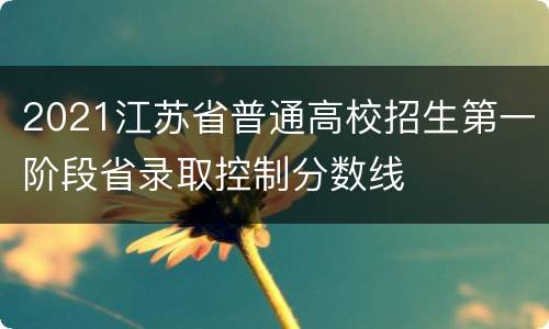 2021江苏省普通高校招生第一阶段省录取控制分数线