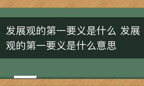 发展观的第一要义是什么 发展观的第一要义是什么意思