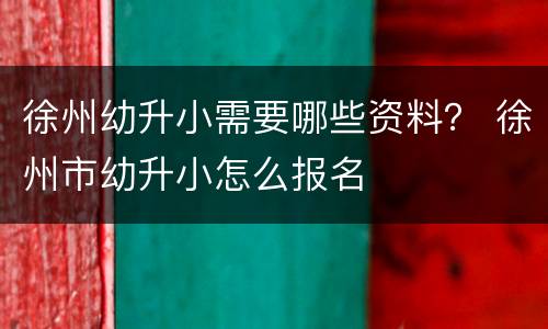 徐州幼升小需要哪些资料？ 徐州市幼升小怎么报名