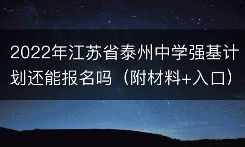 2022年江苏省泰州中学强基计划还能报名吗（附材料+入口）