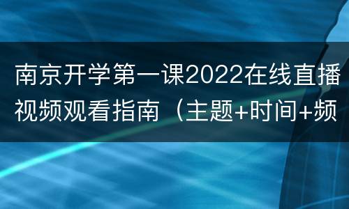 南京开学第一课2022在线直播视频观看指南（主题+时间+频道+内容）