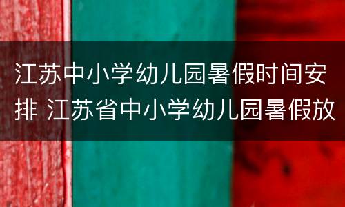 江苏中小学幼儿园暑假时间安排 江苏省中小学幼儿园暑假放假时间2020