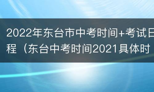 2022年东台市中考时间+考试日程（东台中考时间2021具体时间）