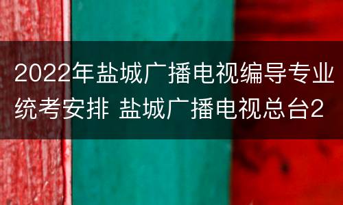 2022年盐城广播电视编导专业统考安排 盐城广播电视总台2020年公开招聘岗位表