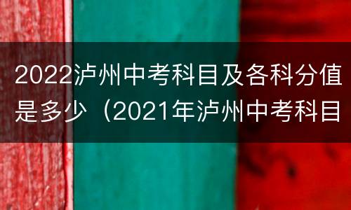 2022泸州中考科目及各科分值是多少（2021年泸州中考科目及各科分数）