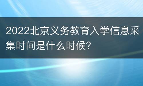 2022北京义务教育入学信息采集时间是什么时候?