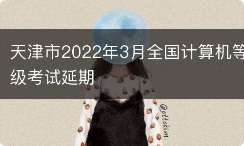 天津市2022年3月全国计算机等级考试延期