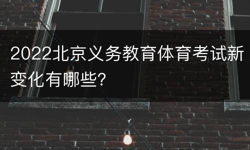 2022北京义务教育体育考试新变化有哪些？