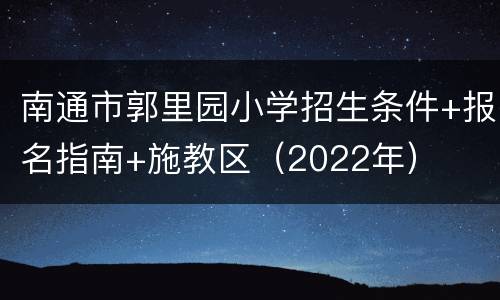 南通市郭里园小学招生条件+报名指南+施教区（2022年）