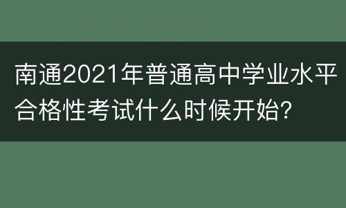 南通2021年普通高中学业水平合格性考试什么时候开始？