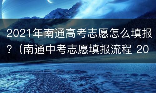 2021年南通高考志愿怎么填报?（南通中考志愿填报流程 2021）