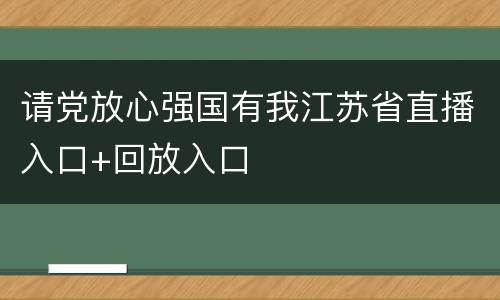 请党放心强国有我江苏省直播入口+回放入口