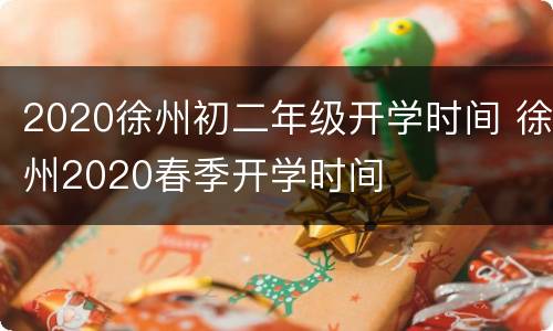 2020徐州初二年级开学时间 徐州2020春季开学时间