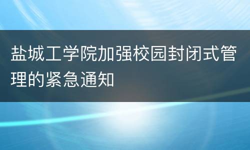 盐城工学院加强校园封闭式管理的紧急通知