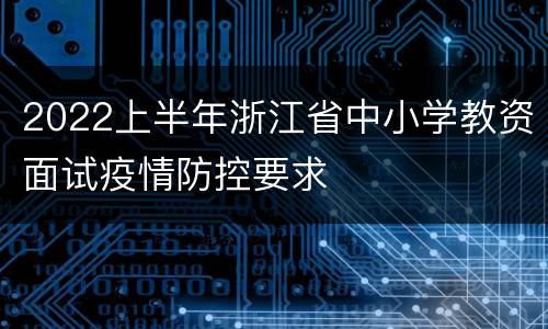 2022上半年浙江省中小学教资面试疫情防控要求