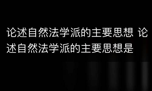 论述自然法学派的主要思想 论述自然法学派的主要思想是