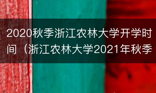 2020秋季浙江农林大学开学时间（浙江农林大学2021年秋季开学时间）