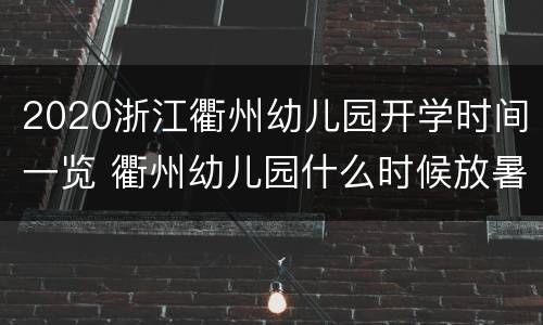 2020浙江衢州幼儿园开学时间一览 衢州幼儿园什么时候放暑假?