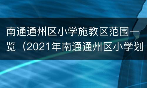 南通通州区小学施教区范围一览（2021年南通通州区小学划片）