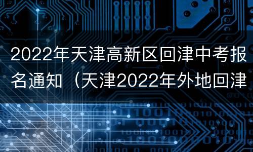 2022年天津高新区回津中考报名通知（天津2022年外地回津中考报名）