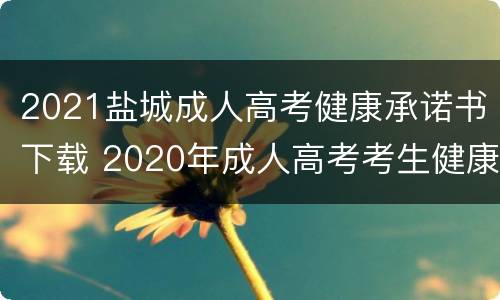 2021盐城成人高考健康承诺书下载 2020年成人高考考生健康考试承诺书