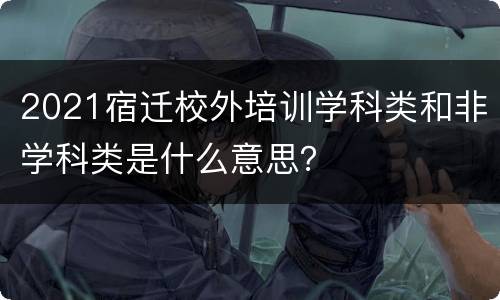 2021宿迁校外培训学科类和非学科类是什么意思？