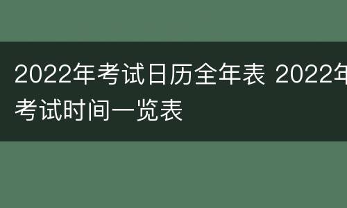 2022年考试日历全年表 2022年考试时间一览表