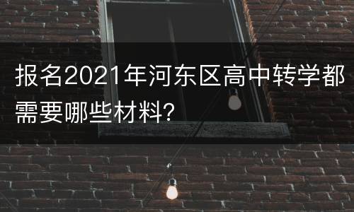 报名2021年河东区高中转学都需要哪些材料？