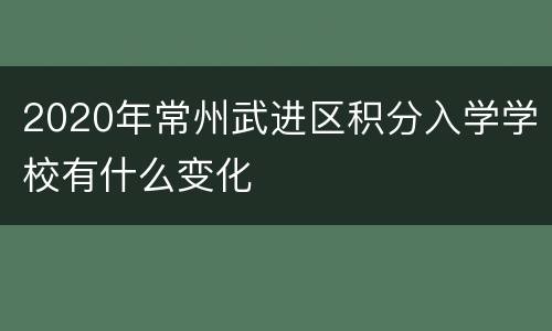 2020年常州武进区积分入学学校有什么变化