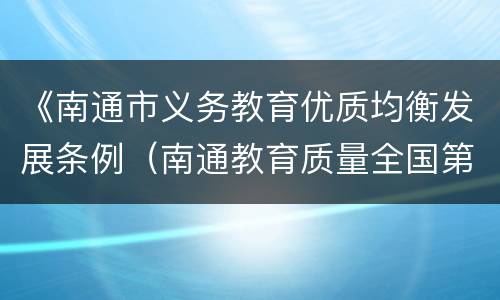 《南通市义务教育优质均衡发展条例（南通教育质量全国第一）