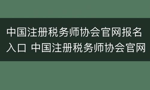 中国注册税务师协会官网报名入口 中国注册税务师协会官网报名入口在哪