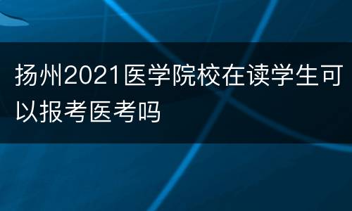 扬州2021医学院校在读学生可以报考医考吗