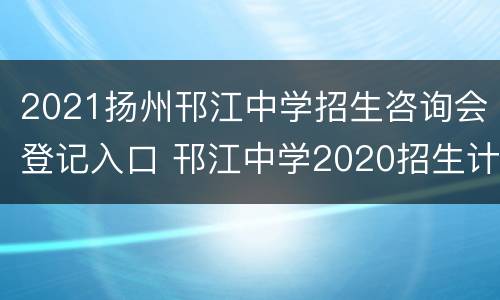 2021扬州邗江中学招生咨询会登记入口 邗江中学2020招生计划