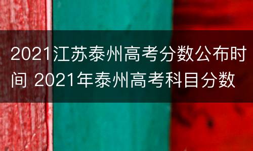 2021江苏泰州高考分数公布时间 2021年泰州高考科目分数