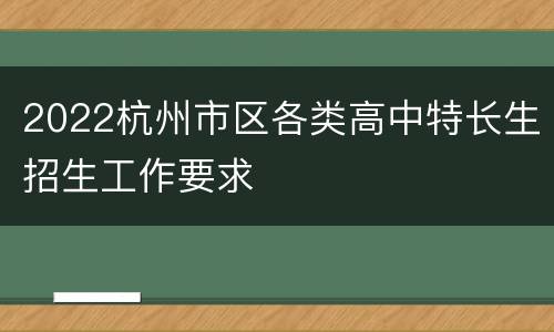 2022杭州市区各类高中特长生招生工作要求